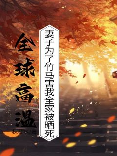 《全球高温，妻子为了竹马害我全家被晒死》小说好看吗 沈清淮周糯糯最后结局如何