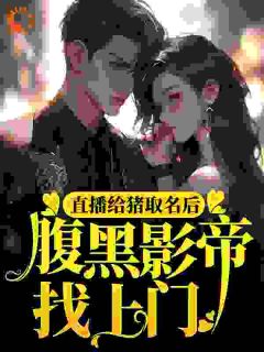 直播给猪取名后，腹黑影帝找上门姜安傅斯州免费阅读-直播给猪取名后，腹黑影帝找上门葫芦瓜小说