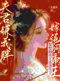 爆款小说由作者九遥火所创作的惊！皇后娘娘靠富态冠宠六宫在线阅读