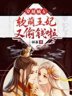 《穿越嫡女：软萌王妃又偷钱啦！》无广告阅读 敬文莫严免费在线阅读