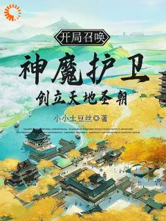 精品小说开局召唤神魔护卫，创立天地圣朝全文目录畅读