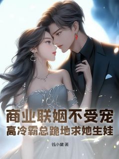 商业联姻不受宠？高冷霸总跪地求她生娃！抖音全本小说宋茴顾晏抖音免费章节阅读