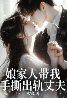 娘家人带我手撕出轨丈夫全本小说(娘家人带我手撕出轨丈夫)全文阅读