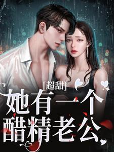 超甜！她有一个醋精老公免费阅读全文，主角姜绒祁煜小说