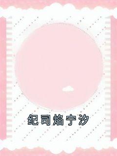 爆款小说由作者宁汐所创作的纪司焰宁汐在线阅读