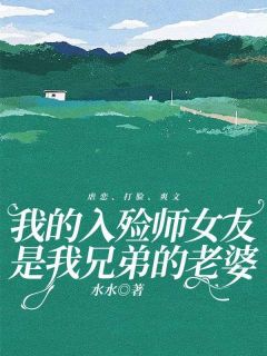 水水的小说《我的入殓师女友是我兄弟的老婆》全文阅读