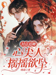 热门推荐封总追卿，心尖人摇摇欲坠by缕诺小说正版在线