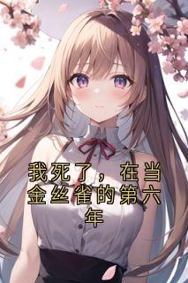 主角是林听周城野许清宋欢的小说我死了，在当金丝雀的第六年最完整版热门连载