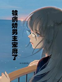 老书虫书荒推荐被病娇男主宠麻了txt小说阅读