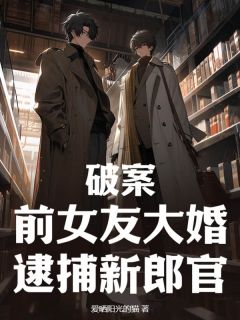 爱晒阳光的猫最新小说《破案：前女友大婚，逮捕新郎官》康强周颖在线试读