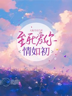 抖音至死爱你情如初by大瓶雪花在线阅读